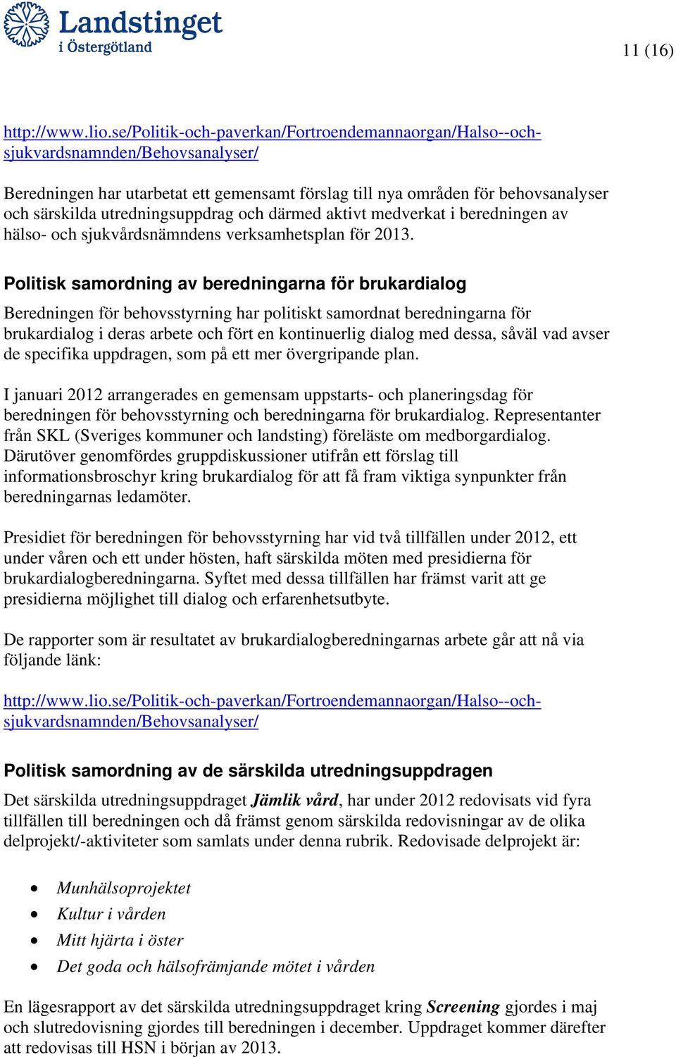 Politisk samordning av beredningarna för brukardialog Beredningen för behovsstyrning har politiskt samordnat beredningarna för brukardialog i deras arbete och fört en kontinuerlig dialog med dessa,