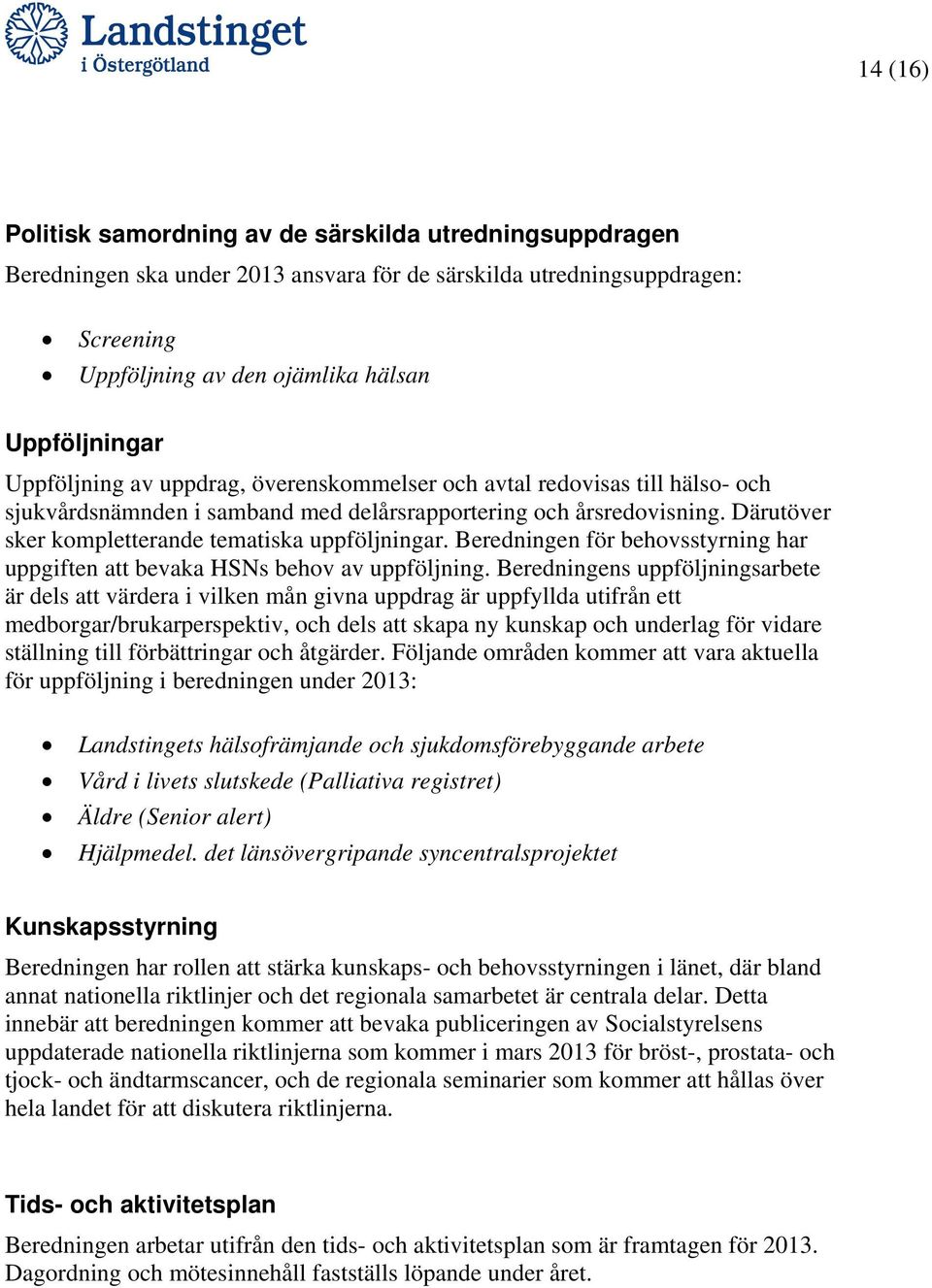 Därutöver sker kompletterande tematiska uppföljningar. Beredningen för behovsstyrning har uppgiften att bevaka HSNs behov av uppföljning.