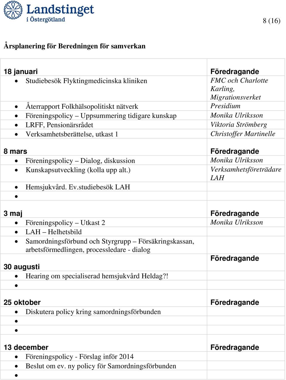 Föreningspolicy Dialog, diskussion Monika Ulriksson Kunskapsutveckling (kolla upp alt.) Verksamhetsföreträdare LAH Hemsjukvård. Ev.