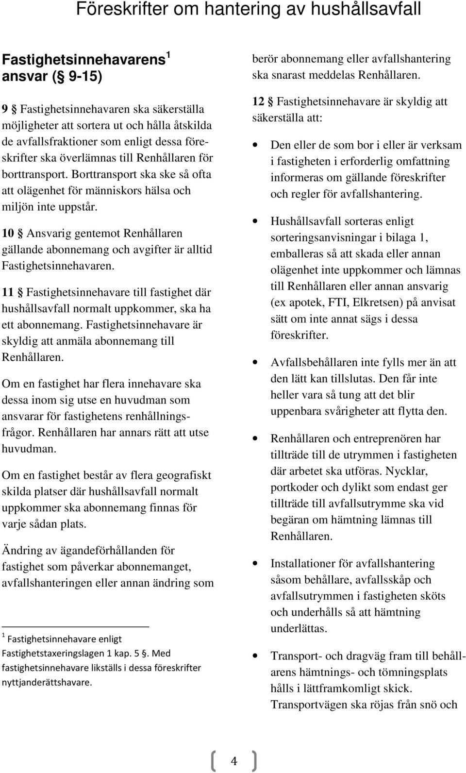 10 Ansvarig gentemot Renhållaren gällande abonnemang och avgifter är alltid Fastighetsinnehavaren. 11 Fastighetsinnehavare till fastighet där hushållsavfall normalt uppkommer, ska ha ett abonnemang.