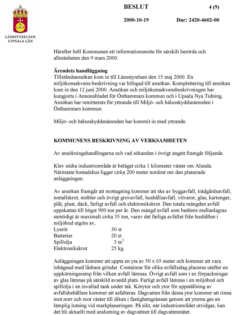 Ansökan och miljökonsekvensbeskrivningen har kungjorts i Annonsbladet för Östhammars kommun och i Upsala Nya Tidning.