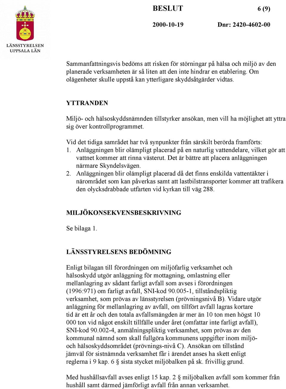 Vid det tidiga samrådet har två synpunkter från särskilt berörda framförts: 1. Anläggningen blir olämpligt placerad på en naturlig vattendelare, vilket gör att vattnet kommer att rinna västerut.