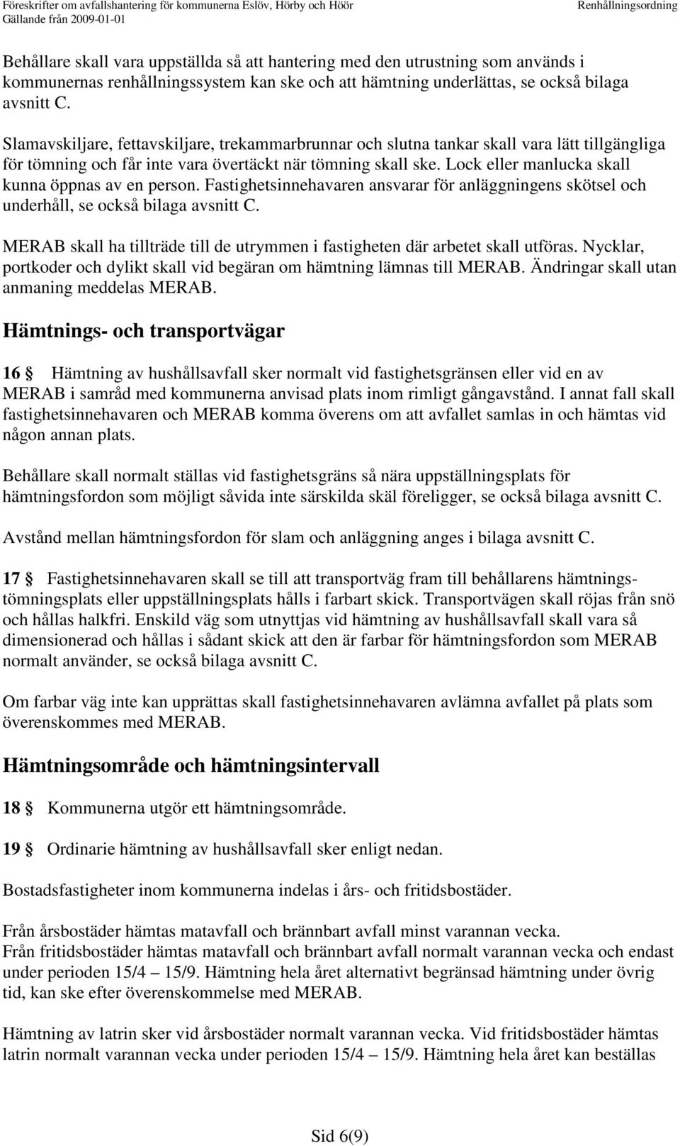 Lock eller manlucka skall kunna öppnas av en person. Fastighetsinnehavaren ansvarar för anläggningens skötsel och underhåll, se också bilaga avsnitt C.