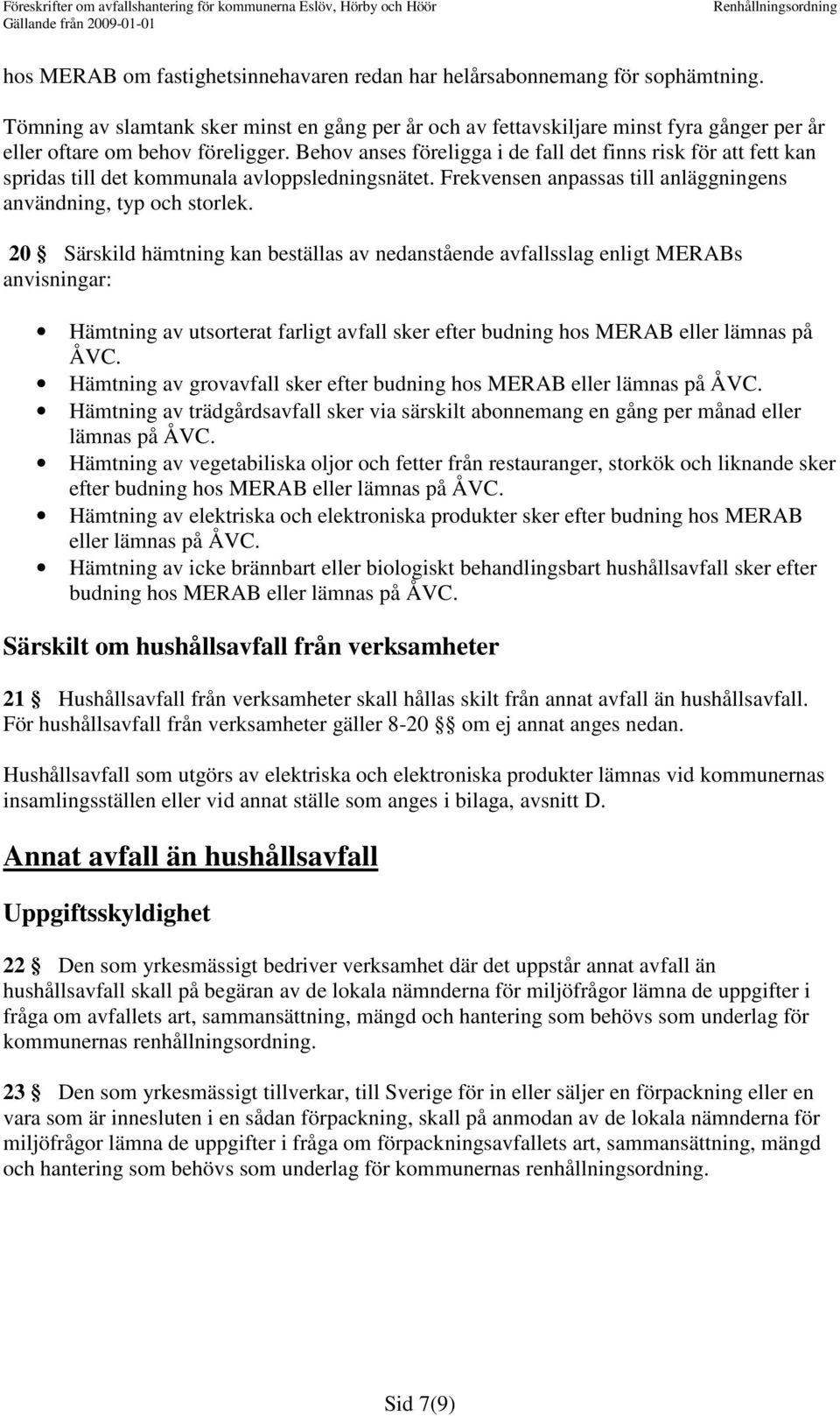 Behov anses föreligga i de fall det finns risk för att fett kan spridas till det kommunala avloppsledningsnätet. Frekvensen anpassas till anläggningens användning, typ och storlek.