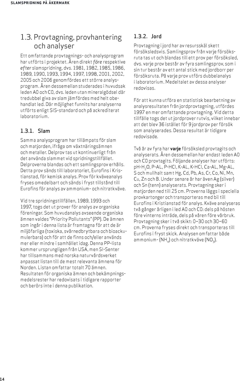 leden utan mineralgödsel där tredubbel giva av slam jämfördes med helt obehandlat led. Där möjlighet funnits har analyserna utförts enligt SIS-standard och på ackrediterat laboratorium. 1.
