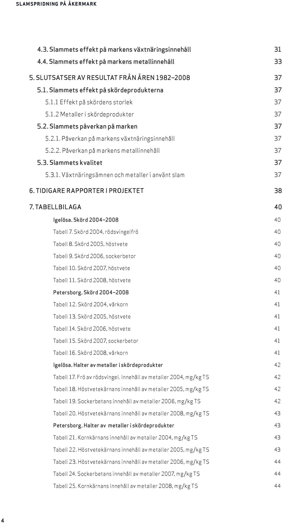 3. Slammets kvalitet 37 5.3.1. Växtnäringsämnen och metaller i använt slam 37 6. TIDIGARE RAPPORTER I PROJEKTET 38 7. TABELLBILAGA 40 Igelösa. Skörd 2004 2008 40 Tabell 7.