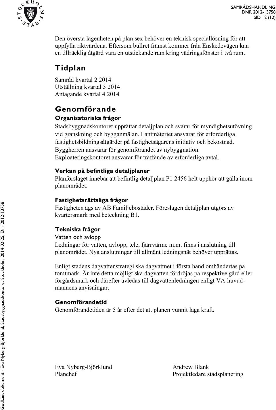 Tidplan Samråd kvartal 2 2014 Utställning kvartal 3 2014 Antagande kvartal 4 2014 Genomförande Organisatoriska frågor Stadsbyggnadskontoret upprättar detaljplan och svarar för myndighetsutövning vid