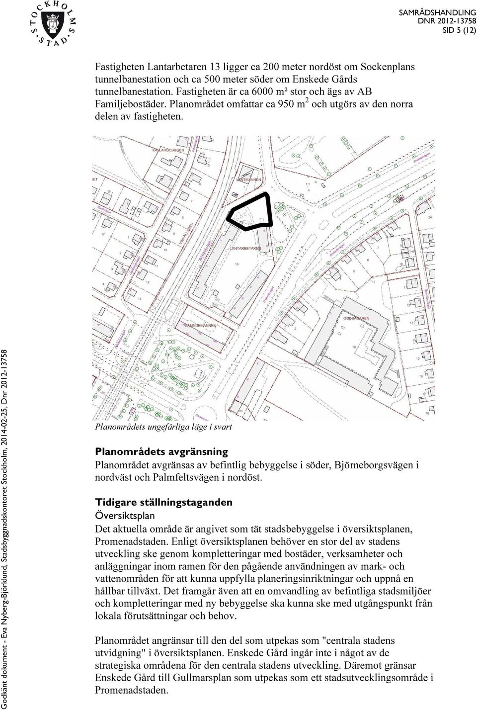 Planområdets ungefärliga läge i svart Planområdets avgränsning Planområdet avgränsas av befintlig bebyggelse i söder, Björneborgsvägen i nordväst och Palmfeltsvägen i nordöst.