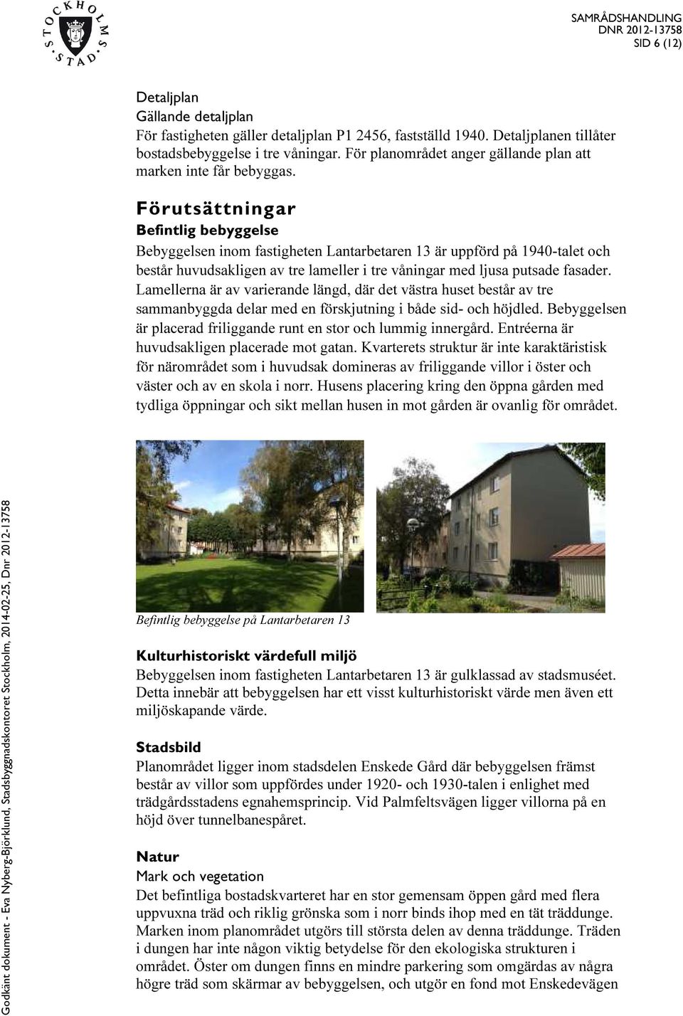 Förutsättningar Befintlig bebyggelse Bebyggelsen inom fastigheten Lantarbetaren 13 är uppförd på 1940-talet och består huvudsakligen av tre lameller i tre våningar med ljusa putsade fasader.