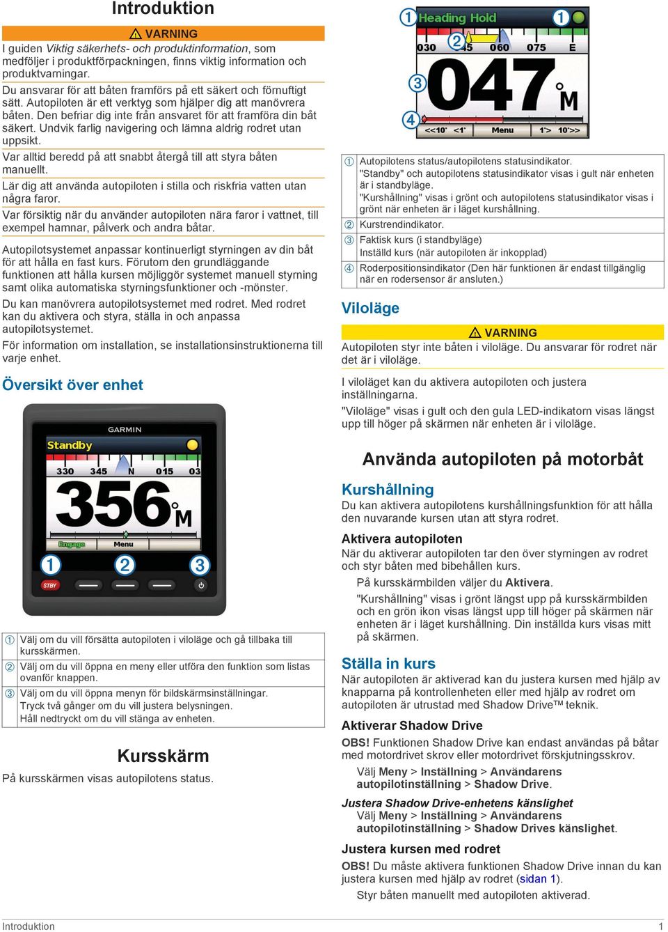 Den befriar dig inte från ansvaret för att framföra din båt säkert. Undvik farlig navigering och lämna aldrig rodret utan uppsikt. Var alltid beredd på att snabbt återgå till att styra båten manuellt.