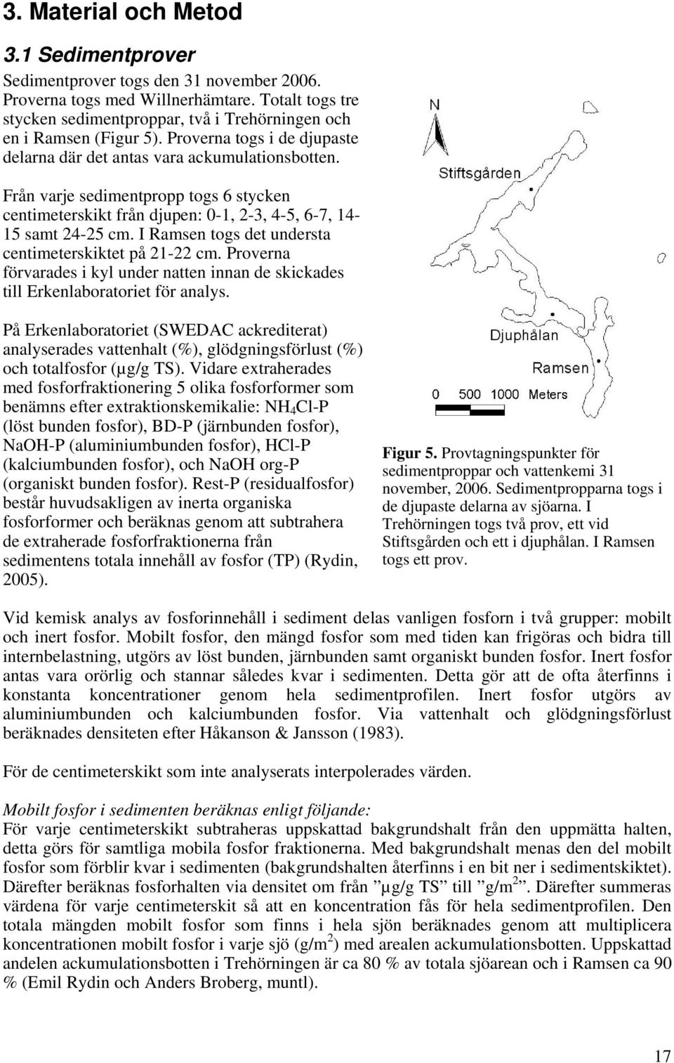 Från varje sedimentpropp togs 6 stycken centimeterskikt från djupen: 0-1, 2-3, 4-5, 6-7, 14-15 samt 24-25 cm. I Ramsen togs det understa centimeterskiktet på 21-22 cm.