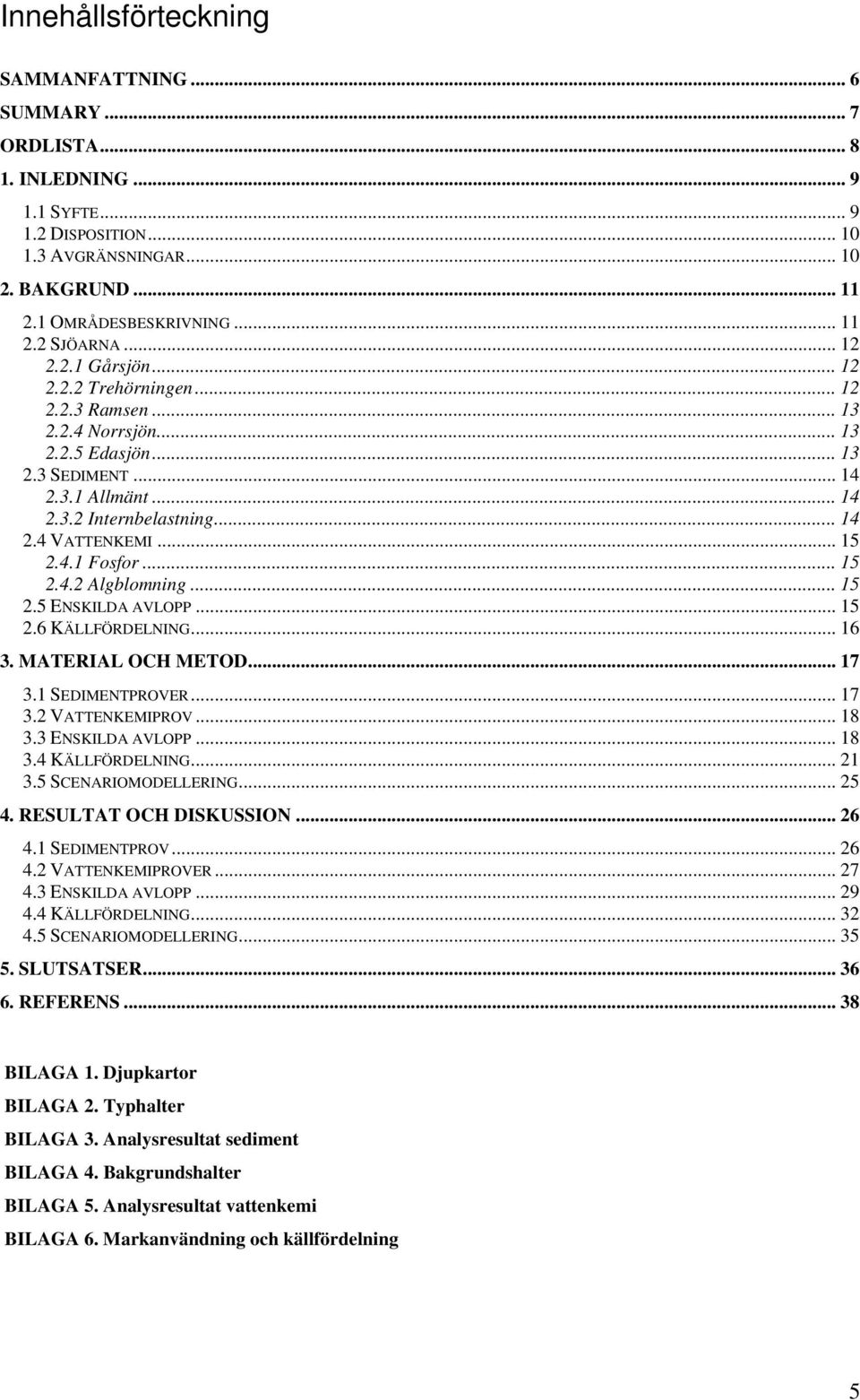 4.1 Fosfor... 15 2.4.2 Algblomning... 15 2.5 ENSKILDA AVLOPP... 15 2.6 KÄLLFÖRDELNING... 16 3. MATERIAL OCH METOD... 17 3.1 SEDIMENTPROVER... 17 3.2 VATTENKEMIPROV... 18 3.3 ENSKILDA AVLOPP... 18 3.4 KÄLLFÖRDELNING.