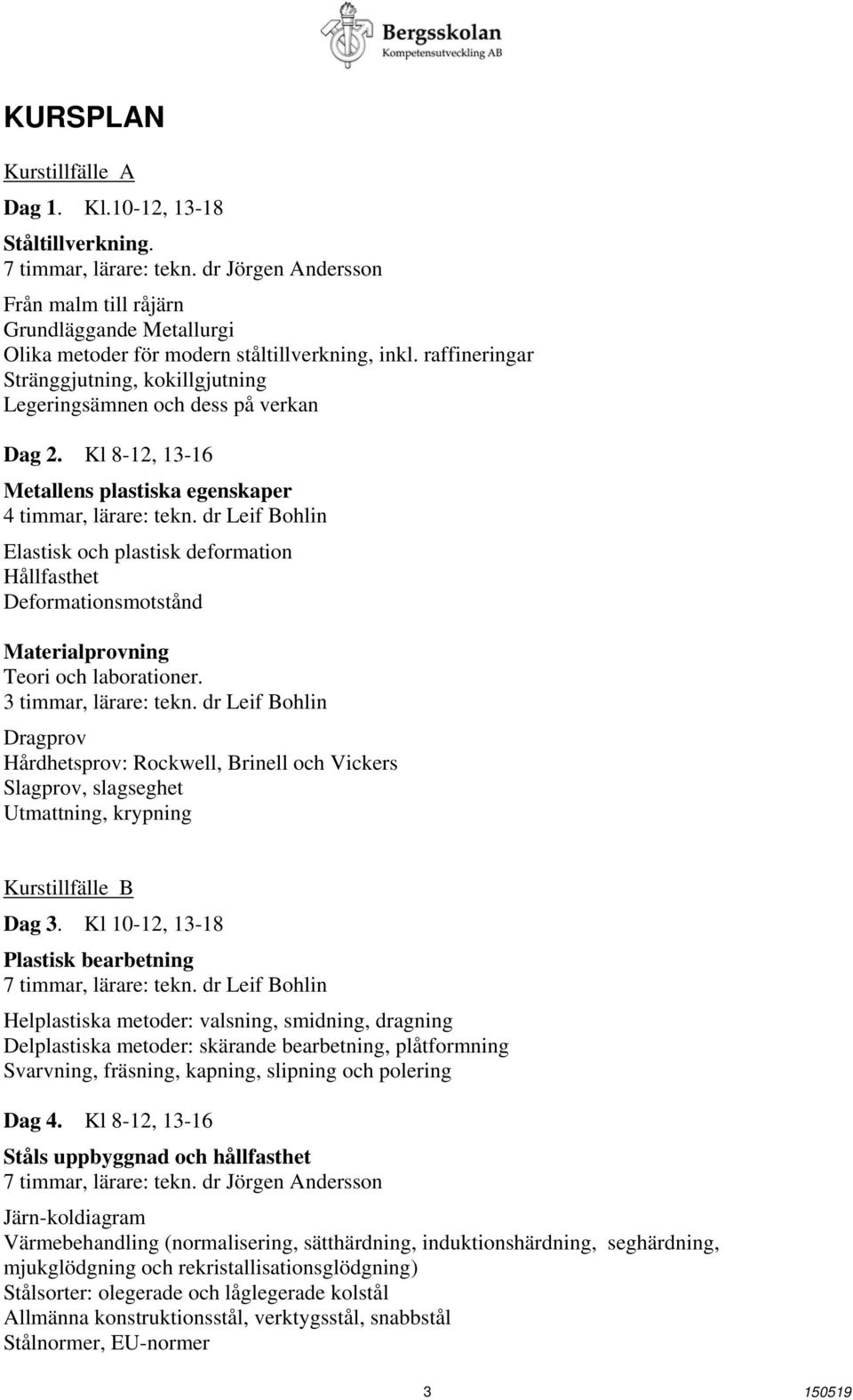 raffineringar Stränggjutning, kokillgjutning Legeringsämnen och dess på verkan Dag 2. Kl 8-12, 13-16 Metallens plastiska egenskaper 4 timmar, lärare: tekn.