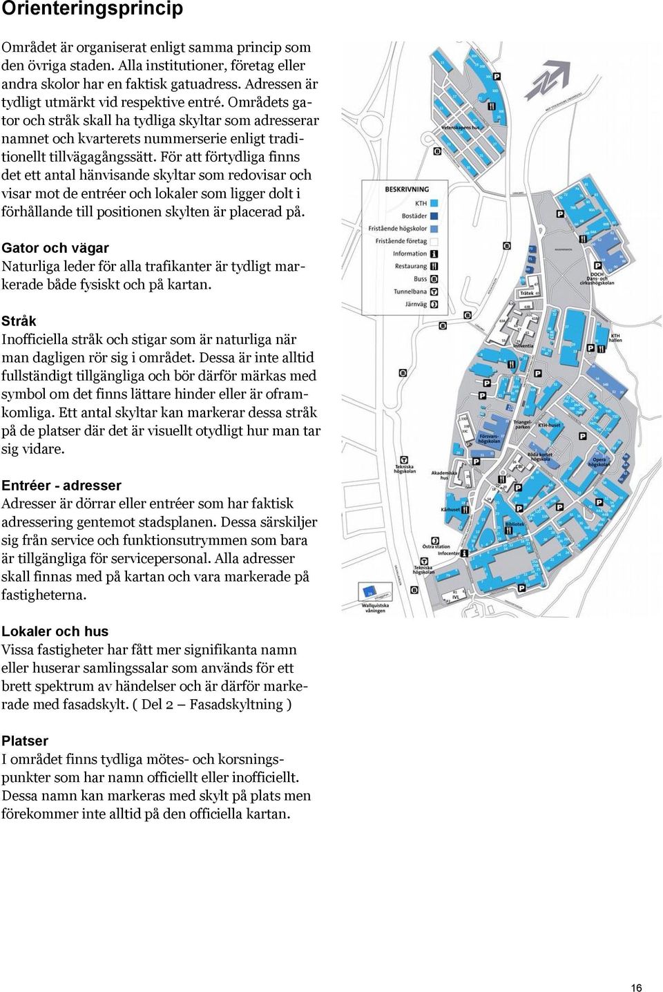 För att förtydliga finns det ett antal hänvisande skyltar som redovisar och visar mot de entréer och lokaler som ligger dolt i förhållande till positionen skylten är placerad på.