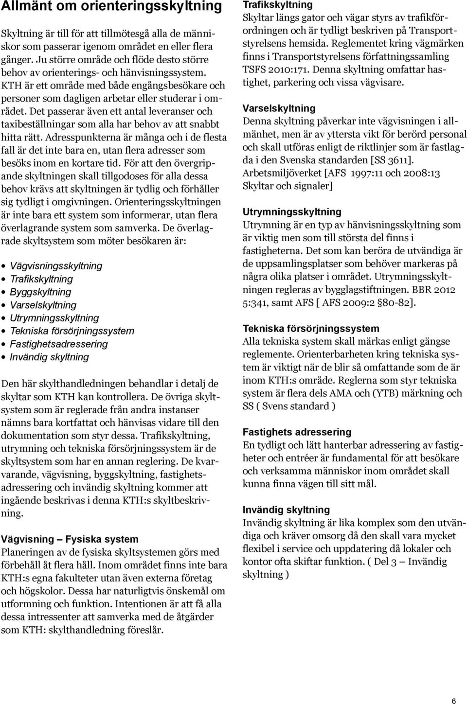 Det passerar även ett antal leveranser och taxibeställningar som alla har behov av att snabbt hitta rätt.