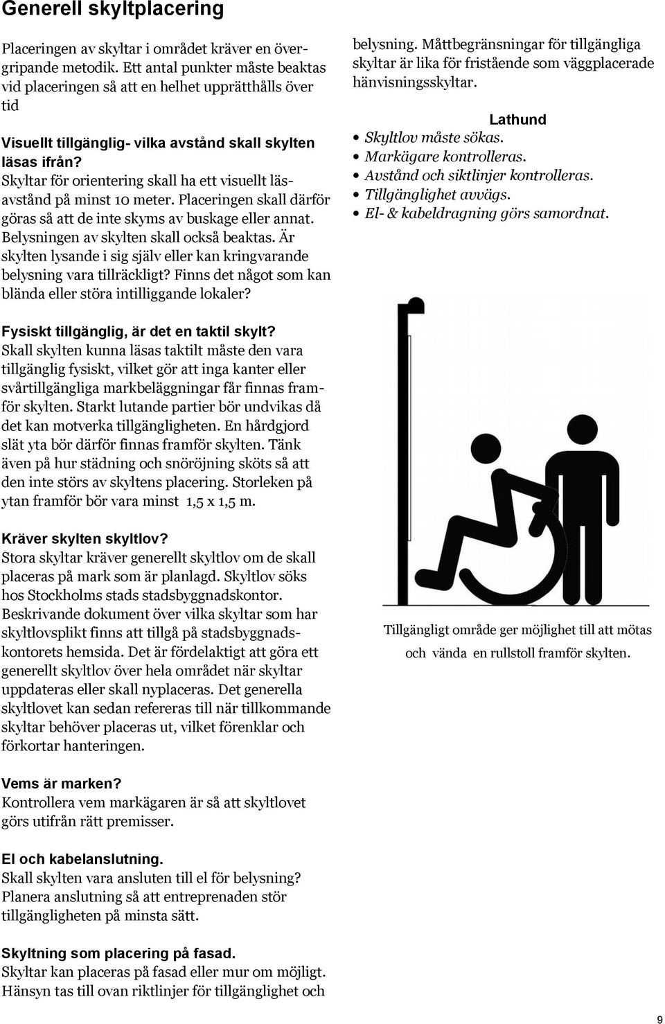 Skyltar för orientering skall ha ett visuellt läsavstånd på minst 10 meter. Placeringen skall därför göras så att de inte skyms av buskage eller annat. Belysningen av skylten skall också beaktas.