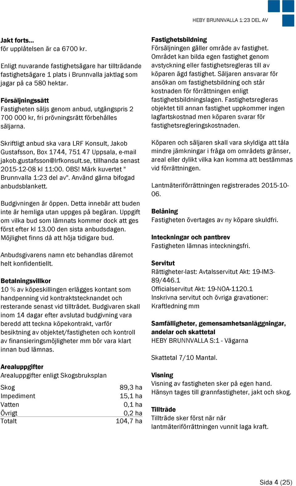 Skriftligt anbud ska vara LRF Konsult, Jakob Gustafsson, Box 1744, 751 47 Uppsala, e-mail jakob.gustafsson@lrfkonsult.se, tillhanda senast 2015-12-08 kl 11:00. OBS!