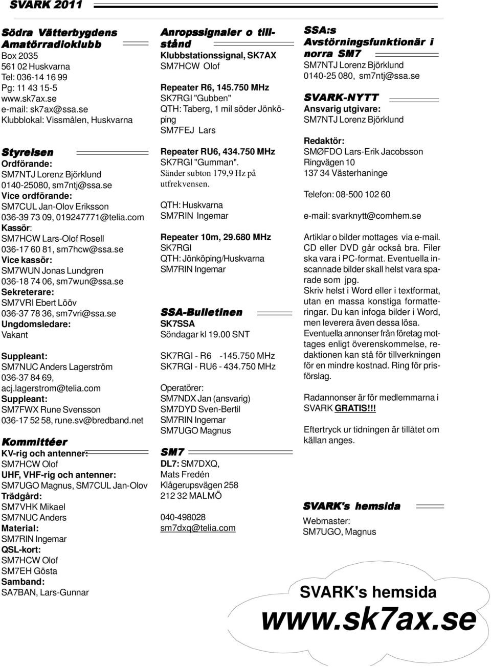com Kassör: SM7HCW Lars-Olof Rosell 036-17 60 81, sm7hcw@ssa.se Vice kassör: SM7WUN Jonas Lundgren 036-18 74 06, sm7wun@ssa.se Sekreterare: SM7VRI Ebert Lööv 036-37 78 36, sm7vri@ssa.