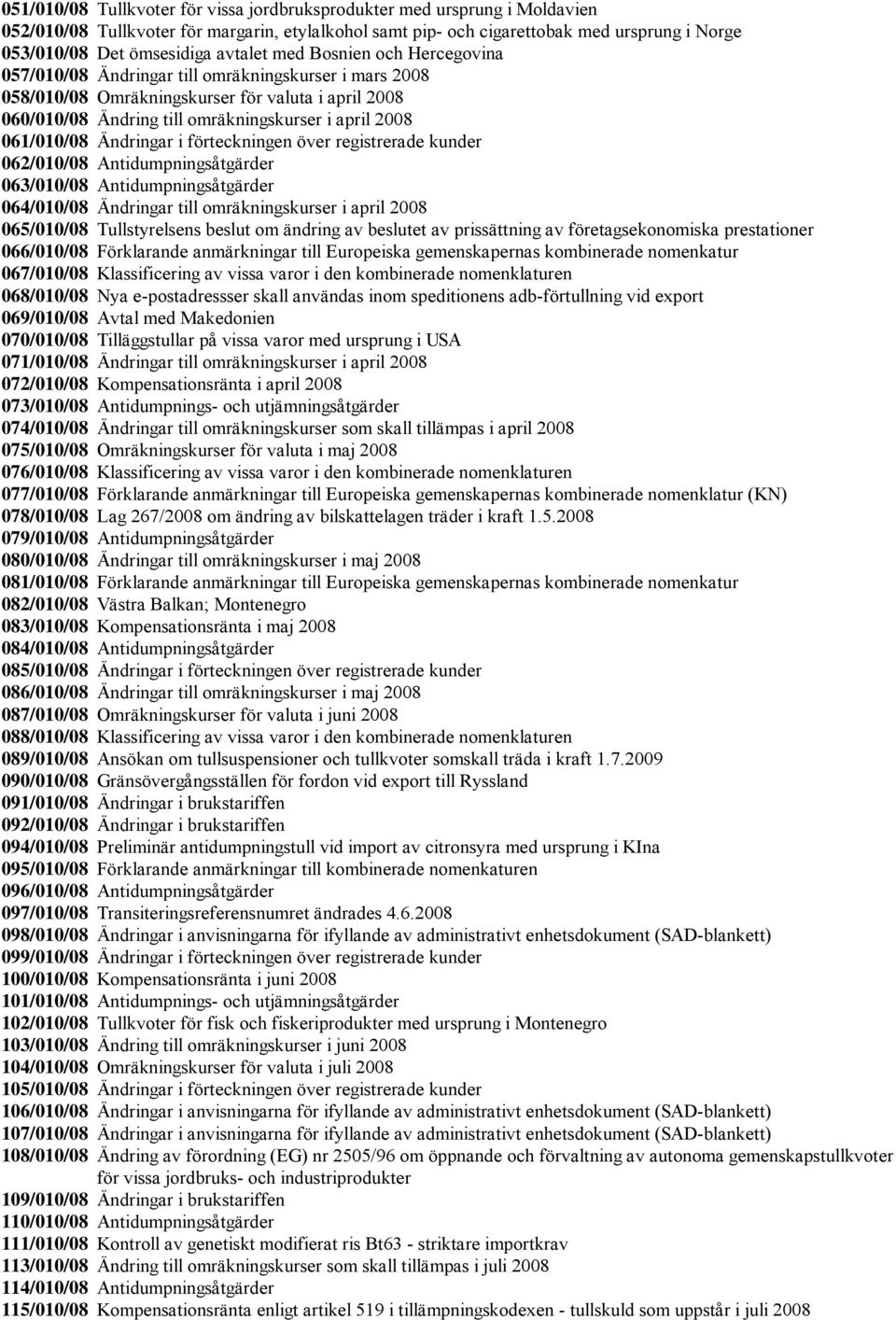 061/010/08 Ändringar i förteckningen över registrerade kunder 062/010/08 Antidumpningsåtgärder 063/010/08 Antidumpningsåtgärder 064/010/08 Ändringar till omräkningskurser i april 2008 065/010/08