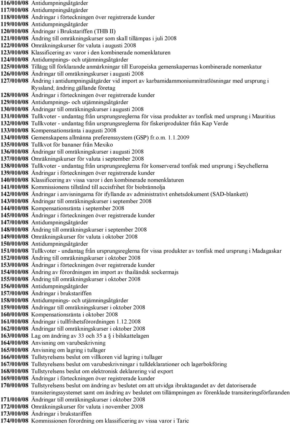 nomenklaturen 124/010/08 Antidumpnings- och utjämningsåtgärder 125/010/08 Tillägg till förklarande anmärkningar till Europeiska gemenskapernas kombinerade nomenkatur 126/010/08 Ändringar till