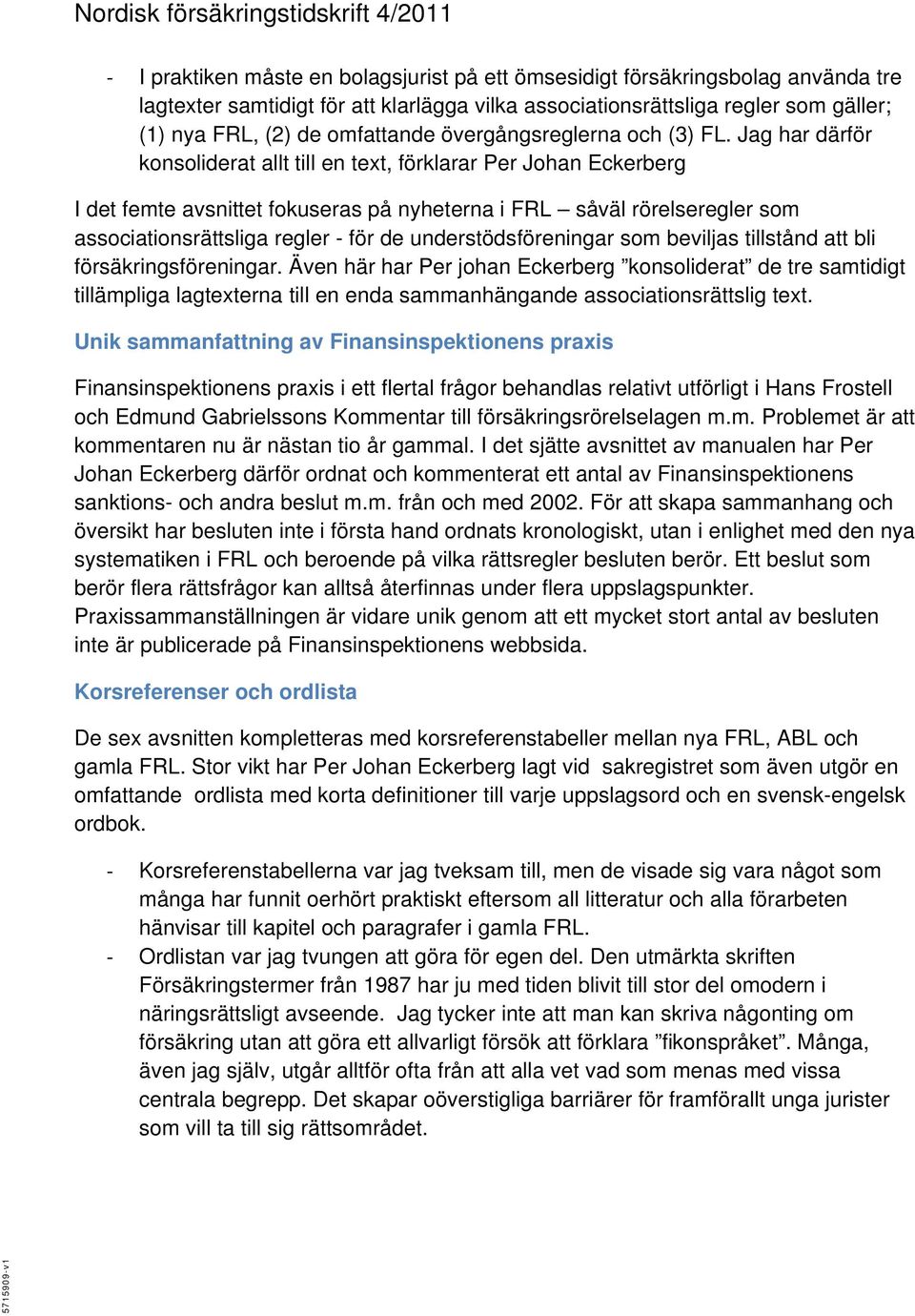 Jag har därför konsoliderat allt till en text, förklarar Per Johan Eckerberg I det femte avsnittet fokuseras på nyheterna i FRL såväl rörelseregler som associationsrättsliga regler - för de