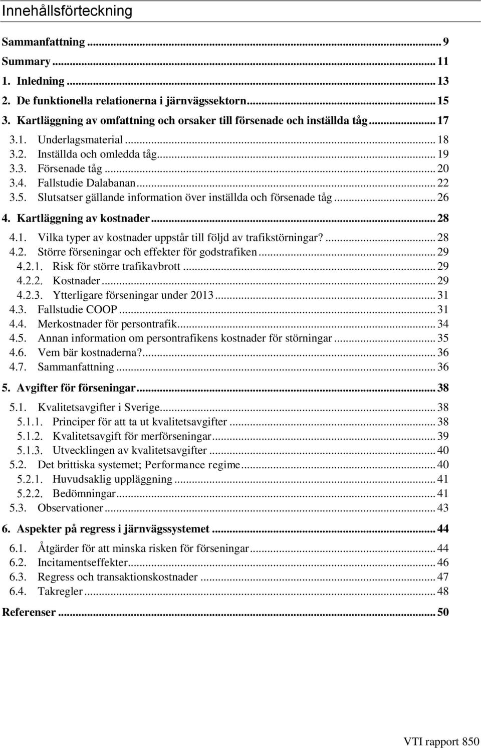 .. 22 3.5. Slutsatser gällande information över inställda och försenade tåg... 26 4. Kartläggning av kostnader... 28 4.1. Vilka typer av kostnader uppstår till följd av trafikstörningar?... 28 4.2. Större förseningar och effekter för godstrafiken.