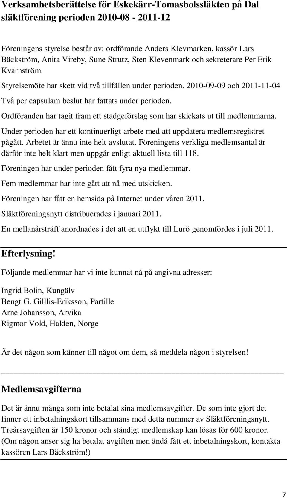 2010-09-09 och 2011-11-04 Två per capsulam beslut har fattats under perioden. Ordföranden har tagit fram ett stadgeförslag som har skickats ut till medlemmarna.