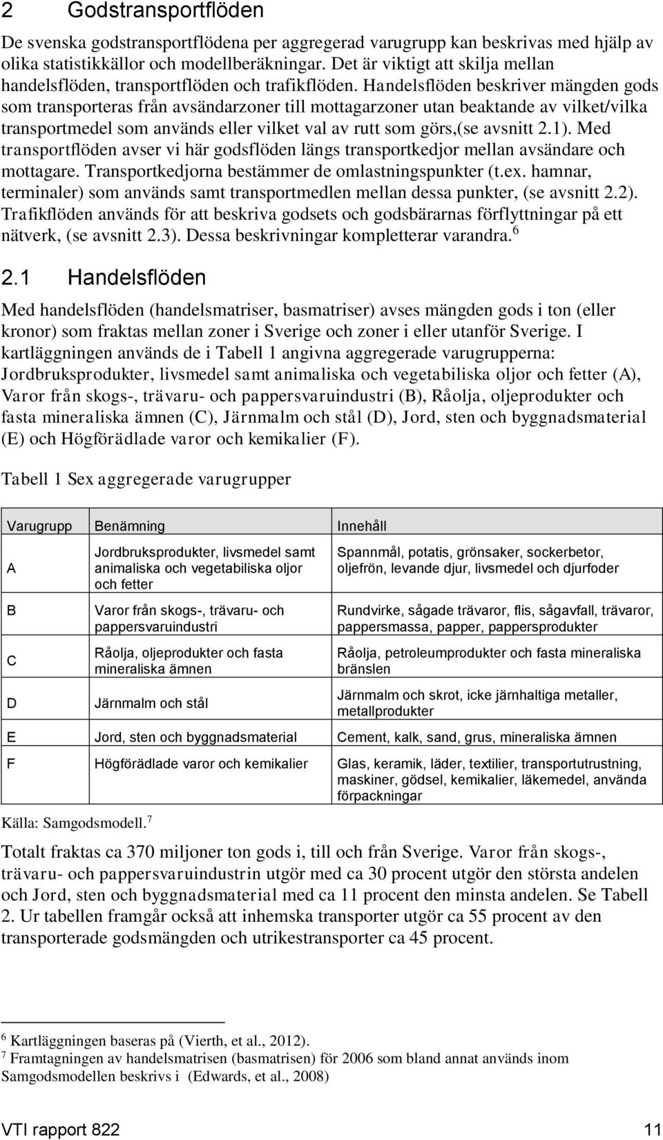 Handelsflöden beskriver mängden gods som transporteras från avsändarzoner till mottagarzoner utan beaktande av vilket/vilka transportmedel som används eller vilket val av rutt som görs,(se avsnitt 2.