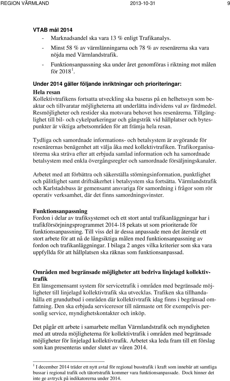 Under 2014 gäller följande inriktningar och prioriteringar: Hela resan Kollektivtrafikens fortsatta utveckling ska baseras på en helhetssyn som beaktar och tillvaratar möjligheterna att underlätta