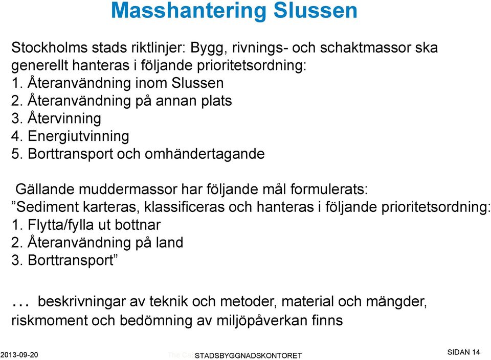 Borttransport och omhändertagande Gällande muddermassor har följande mål formulerats: Sediment karteras, klassificeras och hanteras i följande prioritetsordning: