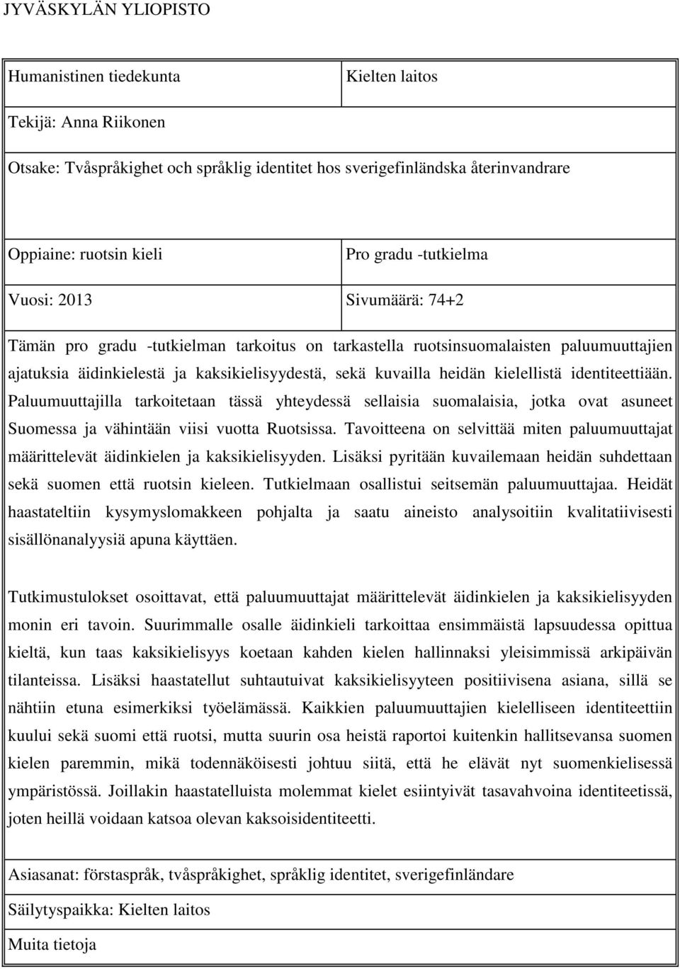 kielellistä identiteettiään. Paluumuuttajilla tarkoitetaan tässä yhteydessä sellaisia suomalaisia, jotka ovat asuneet Suomessa ja vähintään viisi vuotta Ruotsissa.