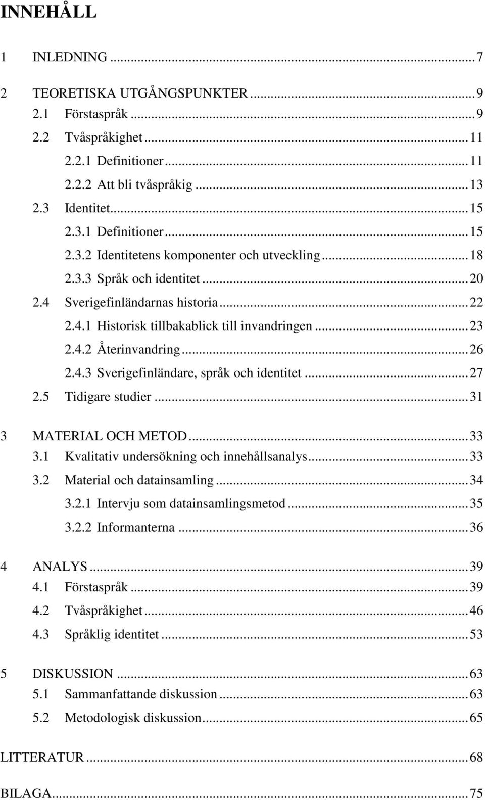 .. 23 2.4.2 Återinvandring... 26 2.4.3 Sverigefinländare, språk och identitet... 27 2.5 Tidigare studier... 31 3 MATERIAL OCH METOD... 33 3.1 Kvalitativ undersökning och innehållsanalys... 33 3.2 Material och datainsamling.