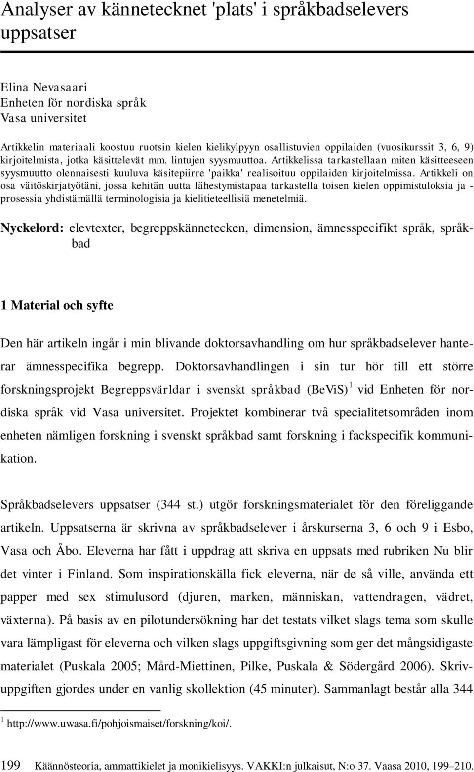 Artikkelissa tarkastellaan miten käsitteeseen syysmuutto olennaisesti kuuluva käsitepiirre 'paikka' realisoituu oppilaiden kirjoitelmissa.