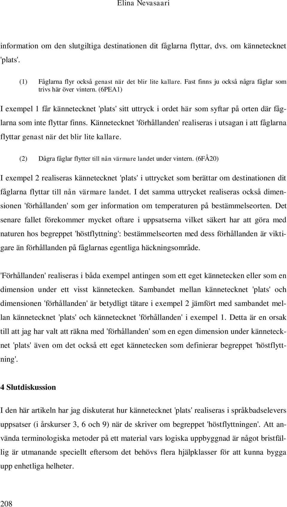Kännetecknet 'förhållanden' realiseras i utsagan i att fåglarna flyttar genast när det blir lite kallare. (2) Dågra fåglar flytter till nån värmare landet under vintern.