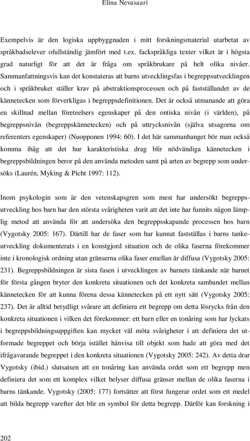 Sammanfattningsvis kan det konstateras att barns utvecklingsfas i begreppsutvecklingen och i språkbruket ställer krav på abstraktionsprocessen och på fastställandet av de kännetecken som förverkligas