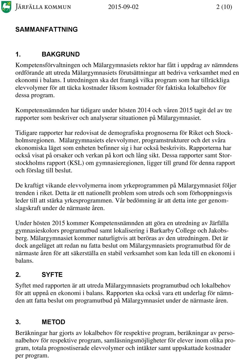 I utredningen ska det framgå vilka program som har tillräckliga elevvolymer för att täcka kostnader liksom kostnader för faktiska lokalbehov för dessa program.