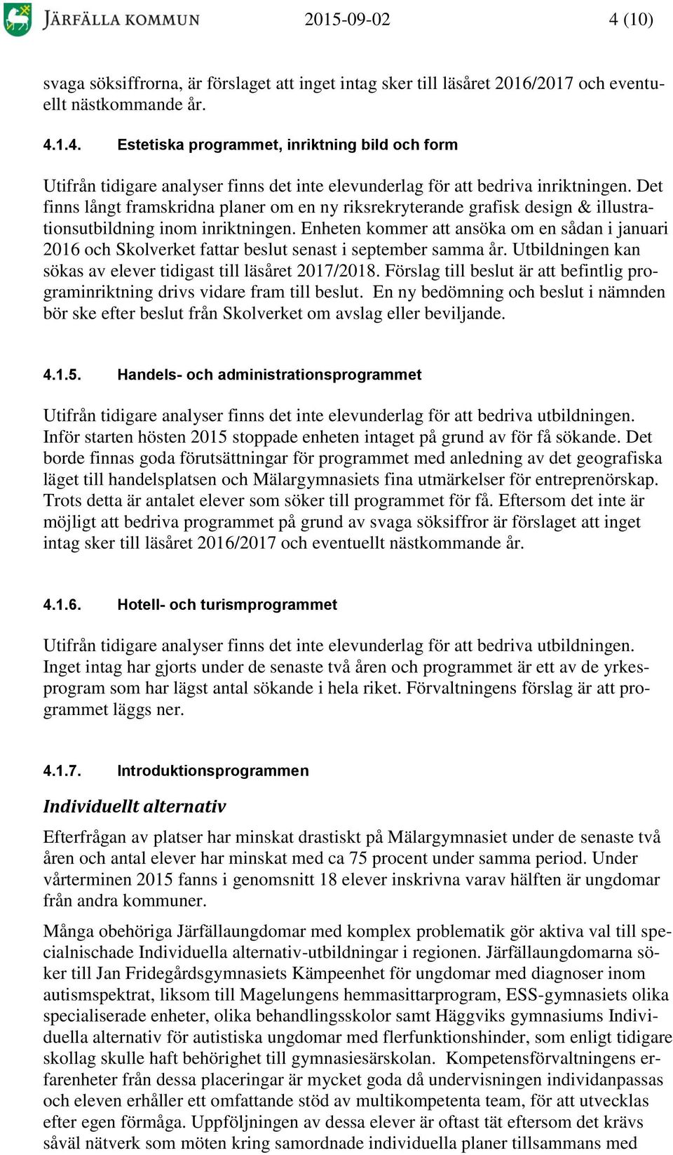 Enheten kommer att ansöka om en sådan i januari 2016 och Skolverket fattar beslut senast i september samma år. Utbildningen kan sökas av elever tidigast till läsåret 2017/2018.