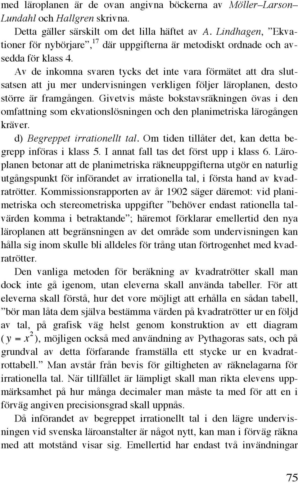 Av de inkomna svaren tycks det inte vara förmätet att dra slutsatsen att ju mer undervisningen verkligen följer läroplanen, desto större är framgången.