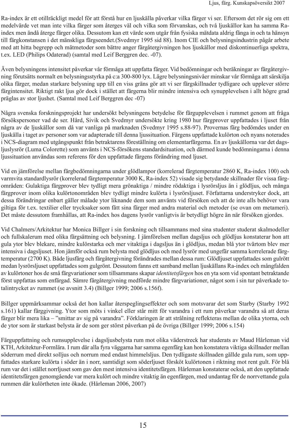 Dessutom kan ett värde som utgår från fysiska mätdata aldrig fånga in och ta hänsyn till färgkonstansen i det mänskliga färgseendet.(svedmyr 1995 sid 88).