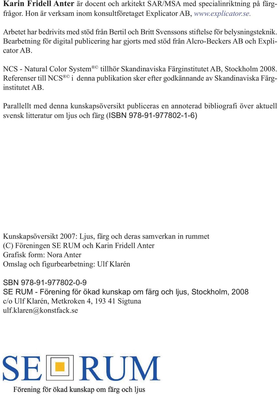 NCS - Natural Color System tillhör Skandinaviska Färginstitutet AB, Stockholm 2008. Referenser till NCS i denna publikation sker efter godkännande av Skandinaviska Färginstitutet AB.