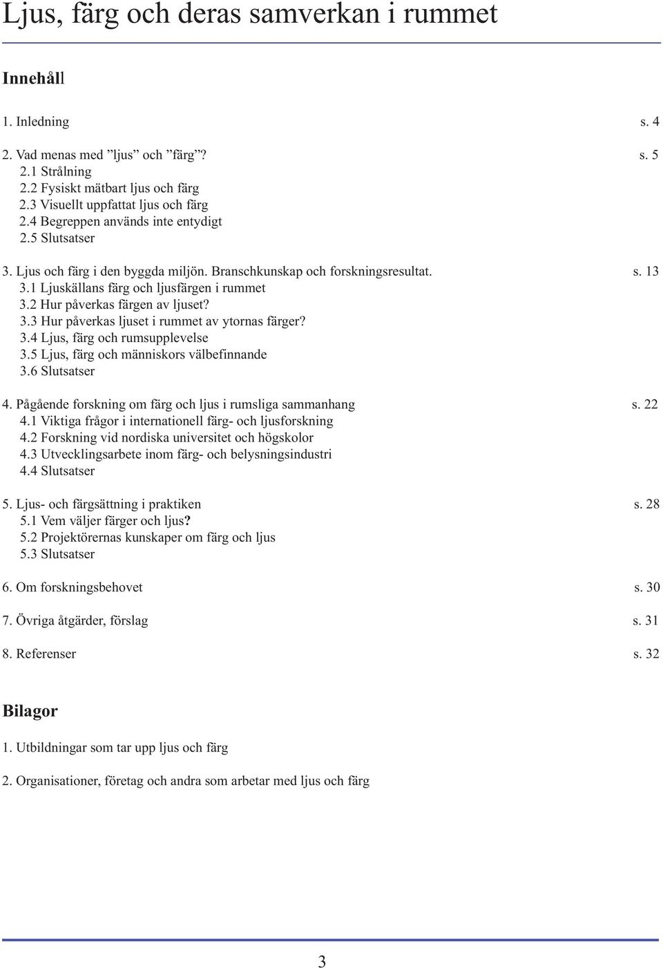 2 Hur påverkas färgen av ljuset? 3.3 Hur påverkas ljuset i rummet av ytornas färger? 3.4 Ljus, färg och rumsupplevelse 3.5 Ljus, färg och människors välbefinnande 3.6 Slutsatser 4.