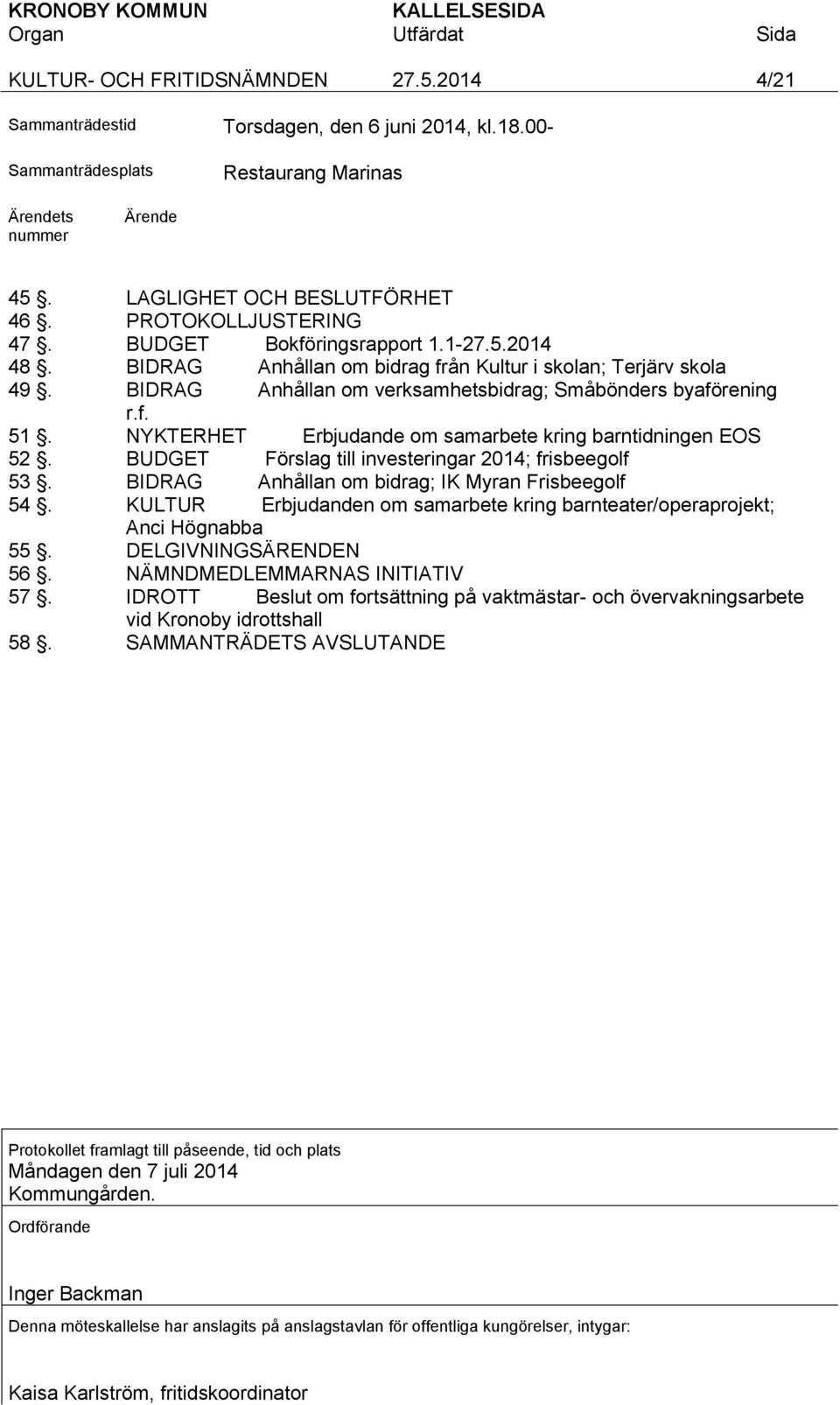 NYKTERHET Erbjudande om samarbete kring barntidningen EOS 52. BUDGET Förslag till investeringar 2014; frisbeegolf 53. BIDRAG Anhållan om bidrag; IK Myran Frisbeegolf 54.