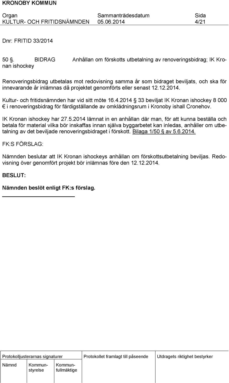 projektet genomförts eller senast 12.12.2014. Kultur- och fritidsnämnden har vid sitt möte 16.4.2014 33 beviljat IK Kronan ishockey 8 000 i renoveringsbidrag för färdigställande av omklädningsrum i Kronoby ishall Cronehov.