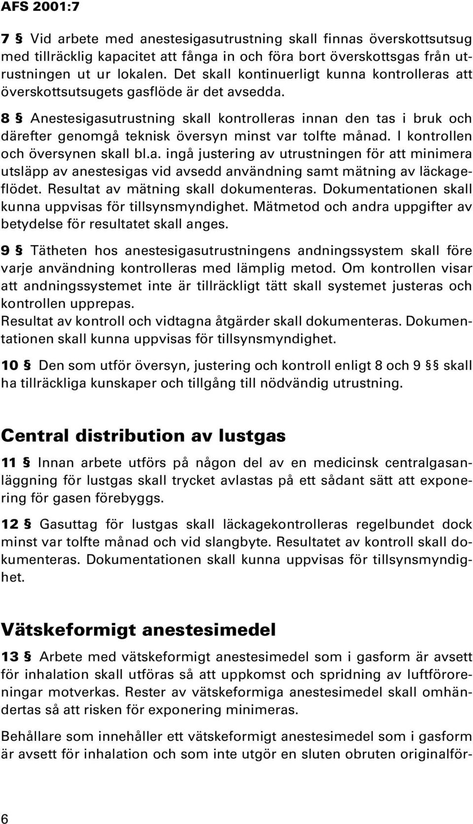 8 Anestesigasutrustning skall kontrolleras innan den tas i bruk och därefter genomgå teknisk översyn minst var tolfte månad. I kontrollen och översynen skall bl.a. ingå justering av utrustningen för att minimera utsläpp av anestesigas vid avsedd användning samt mätning av läckageflödet.