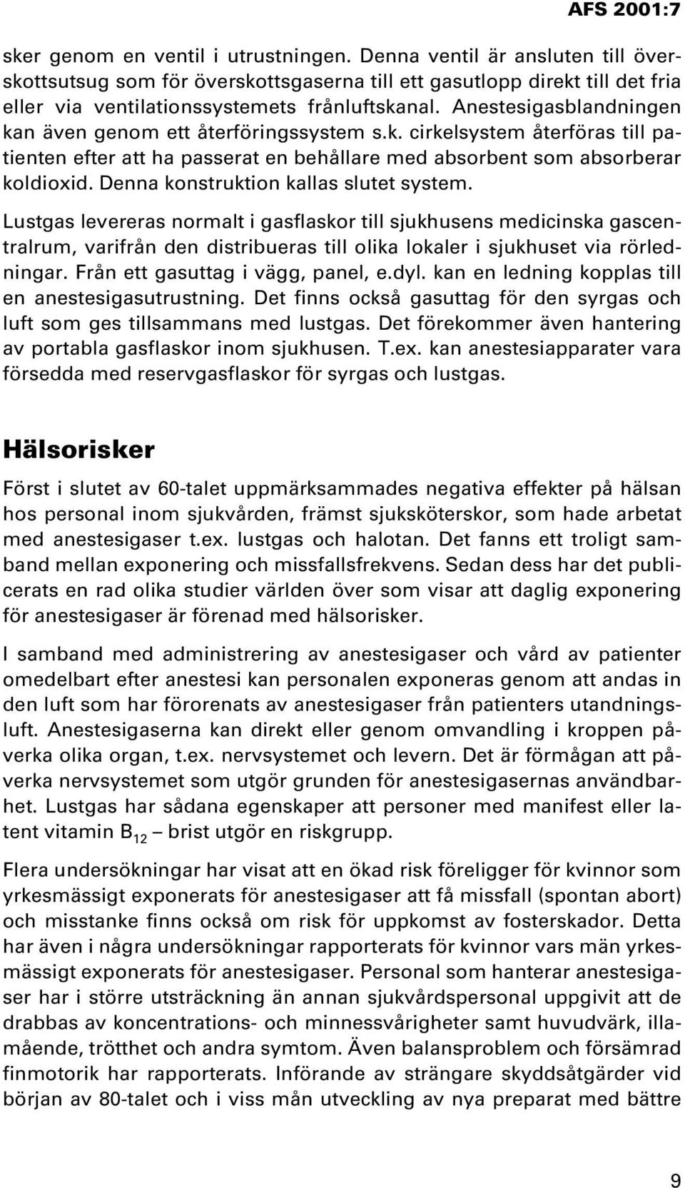 Denna konstruktion kallas slutet system. Lustgas levereras normalt i gasflaskor till sjukhusens medicinska gascentralrum, varifrån den distribueras till olika lokaler i sjukhuset via rörledningar.