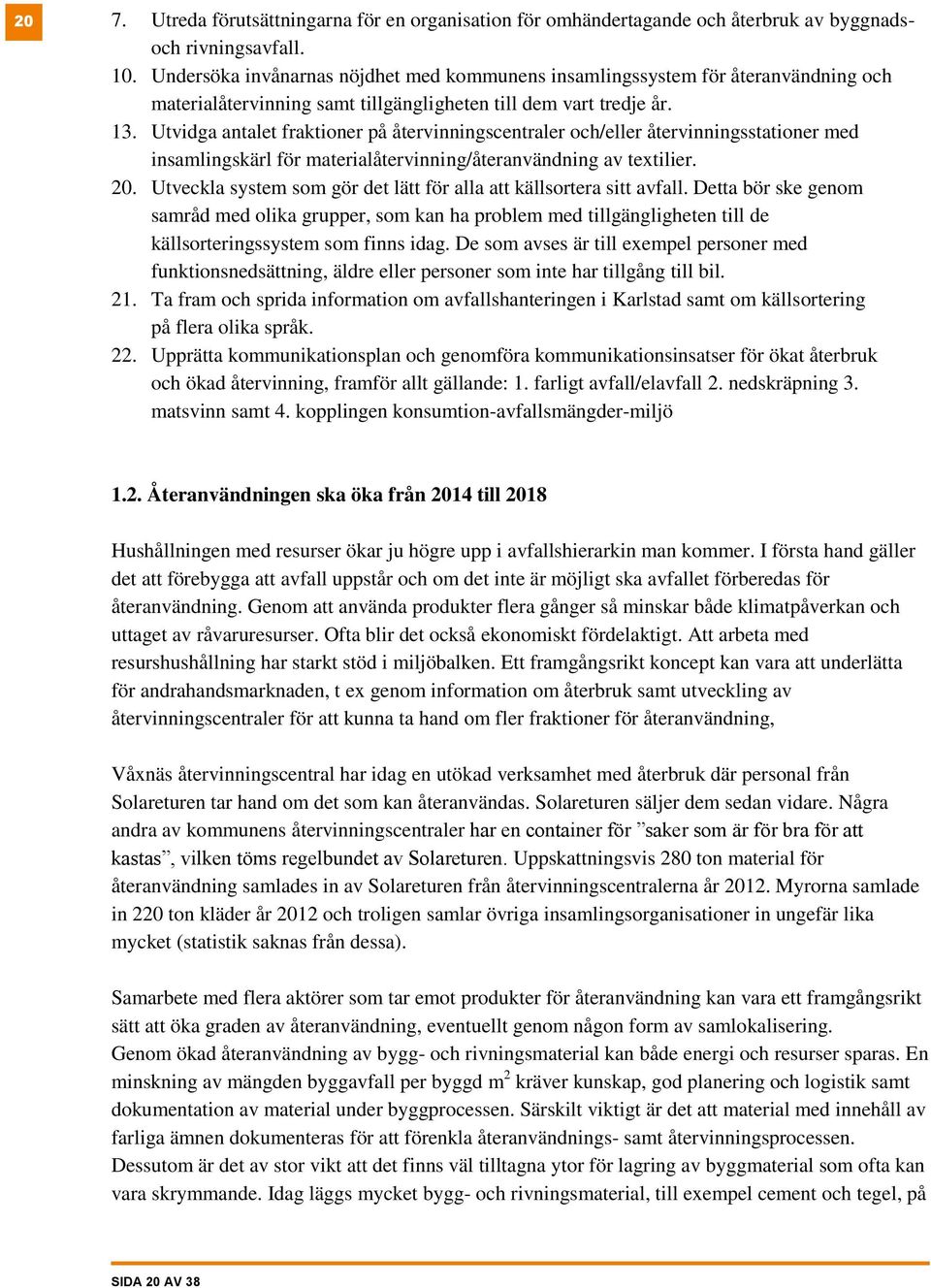 Utvidga antalet fraktioner på återvinningscentraler och/eller återvinningsstationer med insamlingskärl för materialåtervinning/återanvändning av textilier. 20.