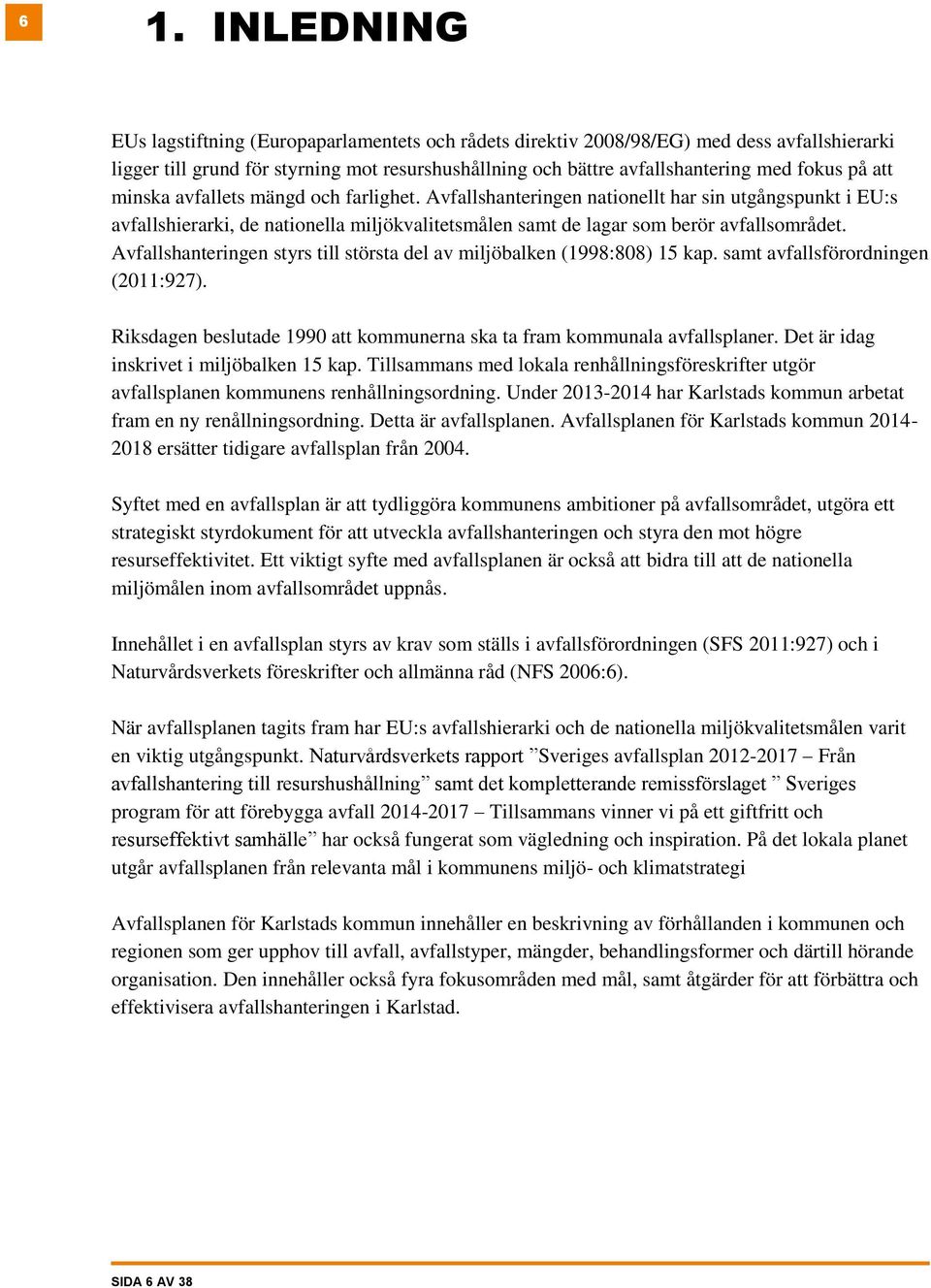 Avfallshanteringen styrs till största del av miljöbalken (1998:808) 15 kap. samt avfallsförordningen (2011:927). Riksdagen beslutade 1990 att kommunerna ska ta fram kommunala avfallsplaner.