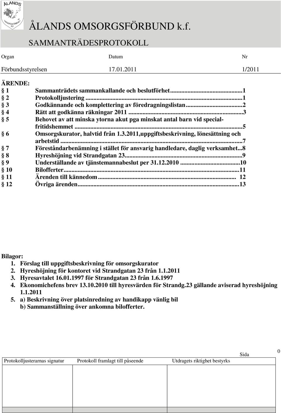 ..7 7 Föreståndarbenämning i stället för ansvarig handledare, daglig verksamhet...8 8 Hyreshöjning vid Strandgatan 23...9 9 Underställande av tjänstemannabeslut per 31.12.2010...10 10 Bilofferter.
