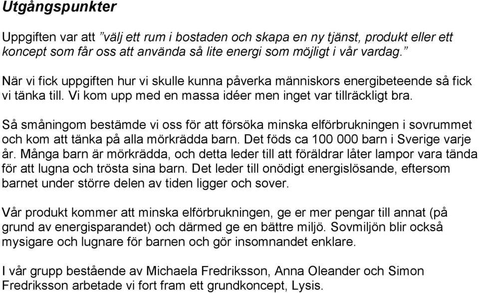 Så småningom bestämde vi oss för att försöka minska elförbrukningen i sovrummet och kom att tänka på alla mörkrädda barn. Det föds ca 100 000 barn i Sverige varje år.