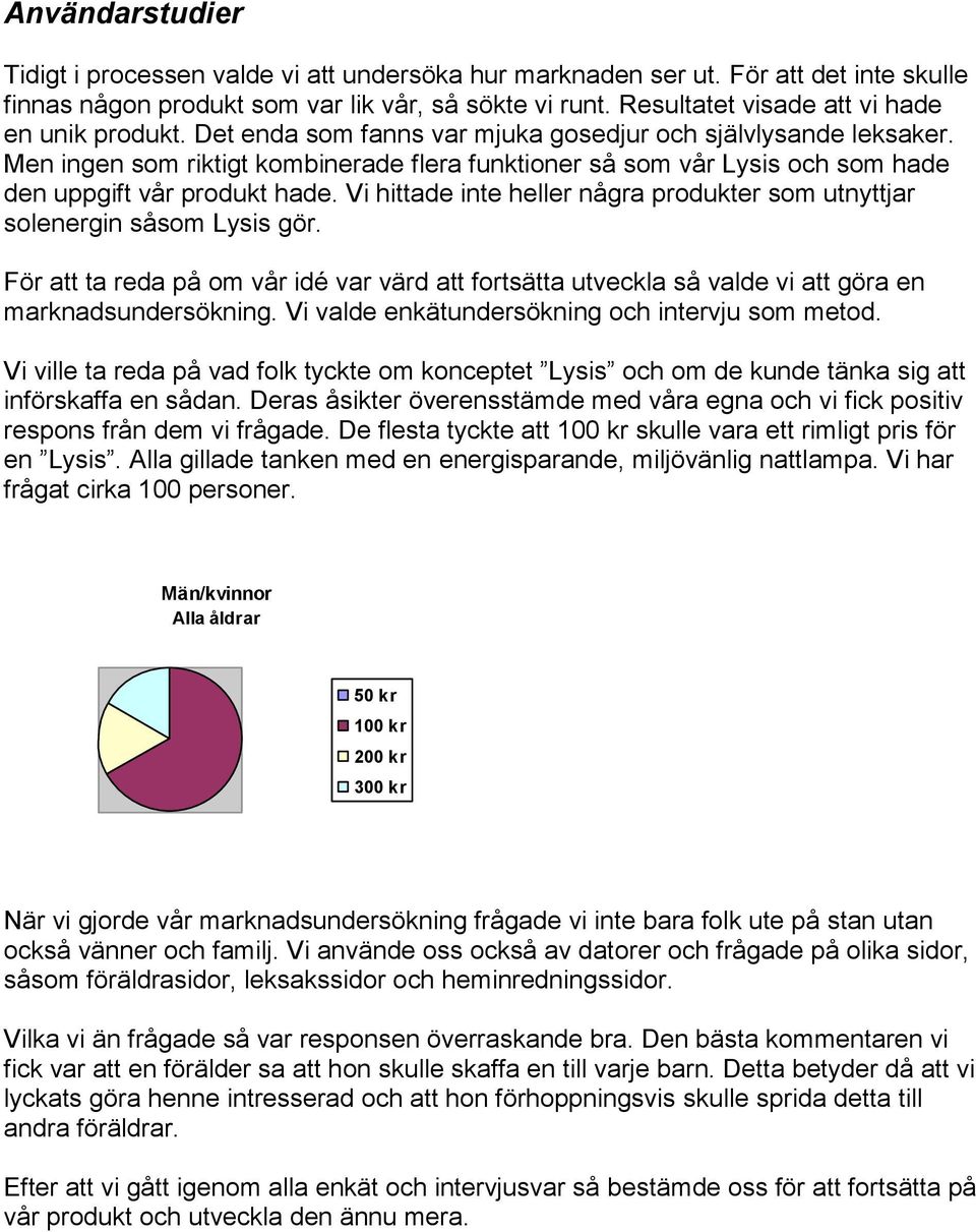 Men ingen som riktigt kombinerade flera funktioner så som vår Lysis och som hade den uppgift vår produkt hade. Vi hittade inte heller några produkter som utnyttjar solenergin såsom Lysis gör.